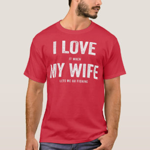 Mens I LOVE It When MY WIFE Lets Me Go Fishing  T-Shirt