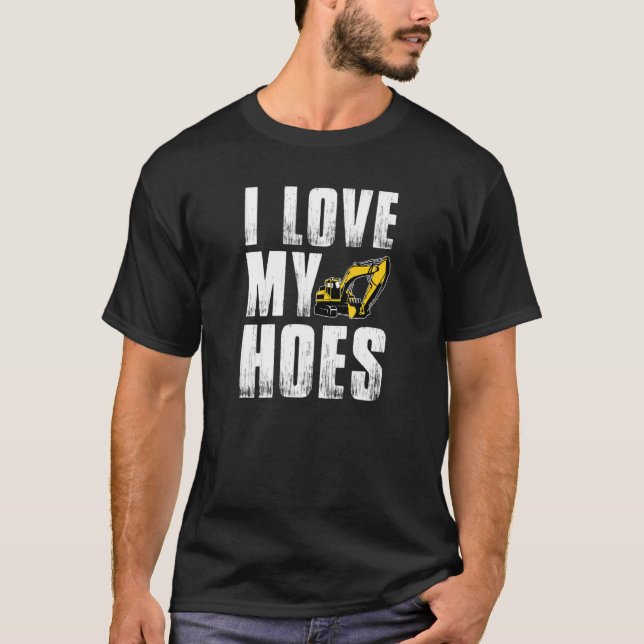 Mens I Love My Hoes Excavator Operator T-Shirt (Front)