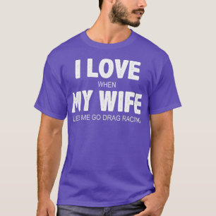 Mens I Love When My Wife Lets Me Go Drag Racing T-Shirt