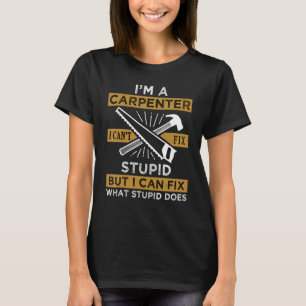 Mens I M A Carpenter I Cant Fix Stupid Father's Da T-Shirt