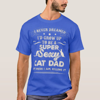 Mens I Never Dreamed I'd Grow Up To Be A Sexy Cat  T-Shirt