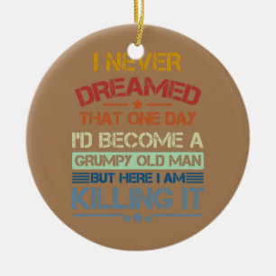 Mens I Never Dreamed That I'd Become A Grumpy Old Ceramic Ornament