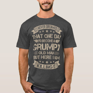 Mens I Never Dreamed That Id Become A Grumpy Old M T-Shirt