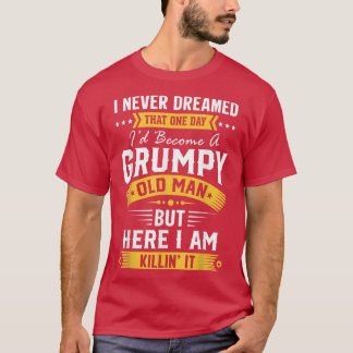 Mens I Never Dreamed That I'd Become Old Man Fathe T-Shirt
