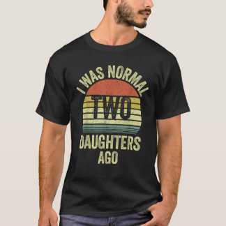 Mens I Was Normal Two Daughters Ago Retro Funny Da T-Shirt