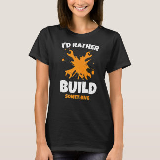 Mens I'd Rather Build Something Craftsman Worker W T-Shirt