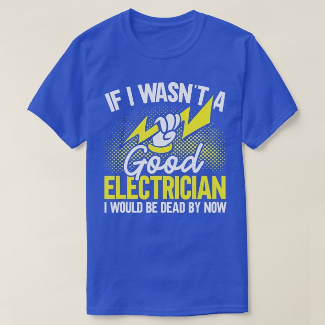 Mens If I Wasnt a Good Electrician Id Be Dead Funn T-Shirt (Design Front)