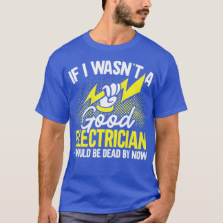 Mens If I Wasnt a Good Electrician Id Be Dead Funn T-Shirt