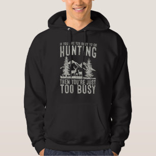 Mens If You Are Too Busy To Go Hunting Then You're Hoodie
