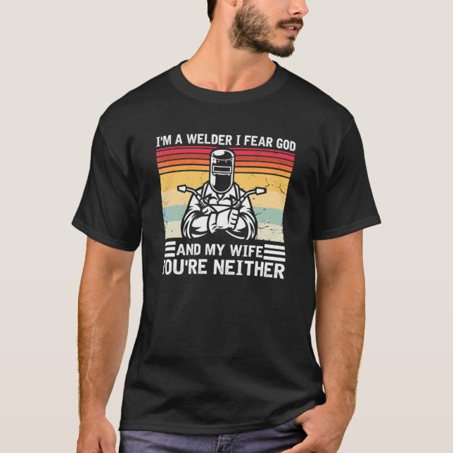 Mens I'm A Welder I Fear God Any My Wife You're Ne T-Shirt (Front)