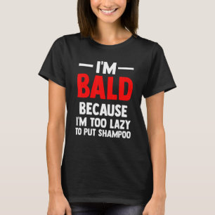 Mens I'm Bald because I'm too lazy to put shampoo T-Shirt