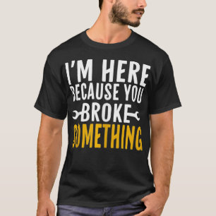Mens I'm Here Because You Broke Something Funny Me T-Shirt