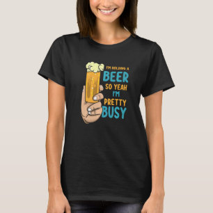 Mens I'm Holding A Beer So Yeah I'm Pretty Busy B T-Shirt