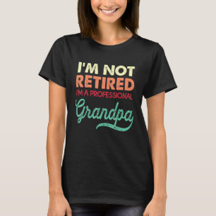Mens Im Not Retired A Professional Grandpa Tee Fat