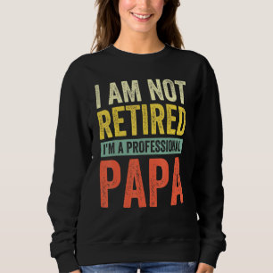 Mens Im Not Retired A Professional Papa Fathers Da Sweatshirt
