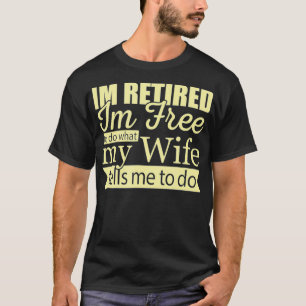 Mens Im Retired Im Free To Do What My Wife Tells M T-Shirt