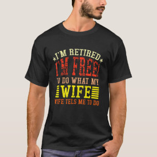 Mens Im Retired Im Free To Do What My Wife Tells M T-Shirt