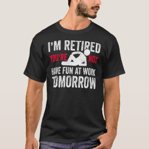 Mens Im Retired Youre Not Have Fun At Work Tomorro T-Shirt