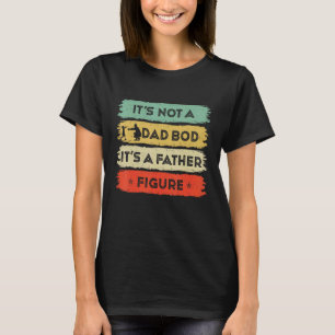 Mens Its Not A Dad Bod Its A Father Figure Fathers T-Shirt