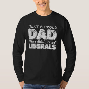 Mens Just A Proud Dad That Didnt Raise Liberals Am T-Shirt
