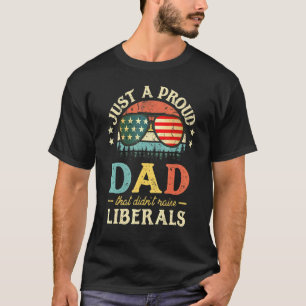 Mens Just A Proud Dad That Didnt Raise Liberals Fo T-Shirt