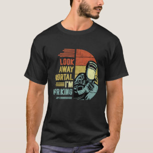 Mens Look Away Mortal I'm Working Welding Retro W T-Shirt