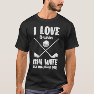 Mens Love It When My Wife Lets Play Golf T-Shirt
