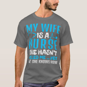 Mens My Wife Is a Nurse She Hasn't Kill Me Nurse's T-Shirt