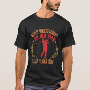 Mens Never Underestimate An Old Man Who Plays Golf T-Shirt