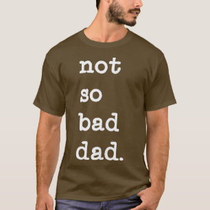 Mens Not So Bad Dad Funny Father's Day Gift T-Shirt