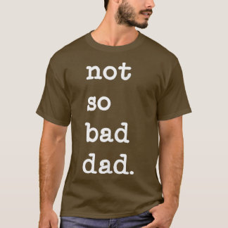 Mens Not So Bad Dad Funny Father's Day Gift T-Shirt