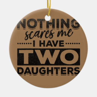 Mens Nothing Scares Me I Have Two Daughters Ceramic Ornament