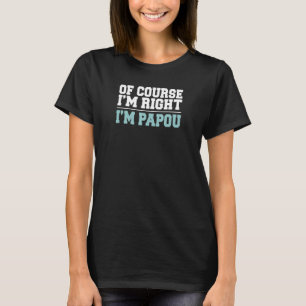 Mens Of Course I'm Right I'm Papou Greek Grandpa F T-Shirt