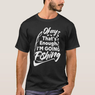 Mens Okay That's Enough I'm Going Fishing Fisherma T-Shirt