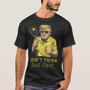 Mens Pickle Ball Dont Think Just Dink Funny Trump T-Shirt