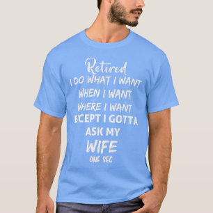 Mens retired i do what i want when i want where i  T-Shirt