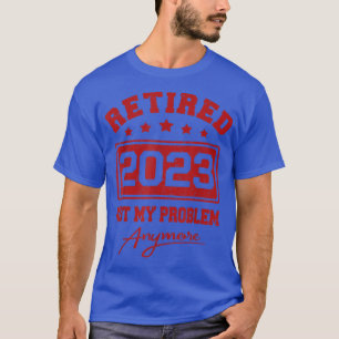 Mens Retirement Not my Problem anymore Retired 202 T-Shirt