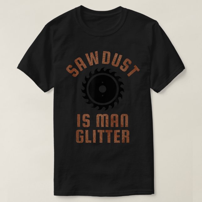Mens SAWDUST IS MAN GLITTER T Manly Dad Father's D T-Shirt (Design Front)
