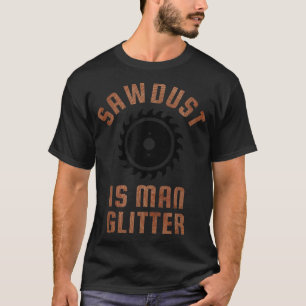 Mens SAWDUST IS MAN GLITTER T Manly Dad Father's D T-Shirt