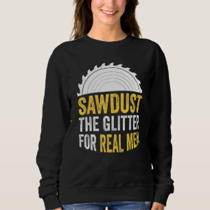 Mens Sawdust The Glitter For Real Men For Carpente Sweatshirt