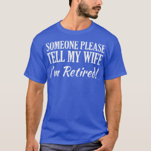 Mens Someone please tell my wife Im retired T-Shirt