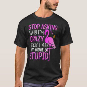 Mens Stop Asking Why I Am Crazy Flamingo For Wome T-Shirt
