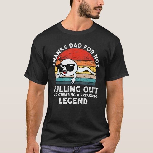 Mens Thanks Dad For Not Pulling Out And Creating A T-Shirt (Front)