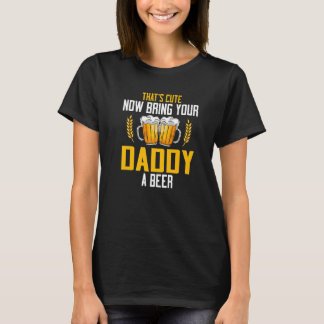 Mens That's Cute Now Bring Your Daddy A Beer T-Shirt