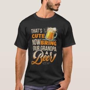 Mens That's Cute Now Bring Your Grandpa A Beer T-Shirt