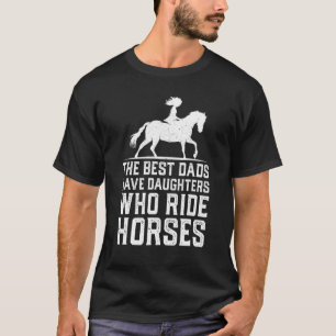 Mens The Best Dads Have Daughters Who Ride Horses  T-Shirt