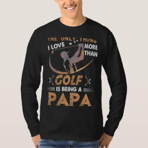Mens The Only Thing I Love More Than Golf Is Being T-Shirt