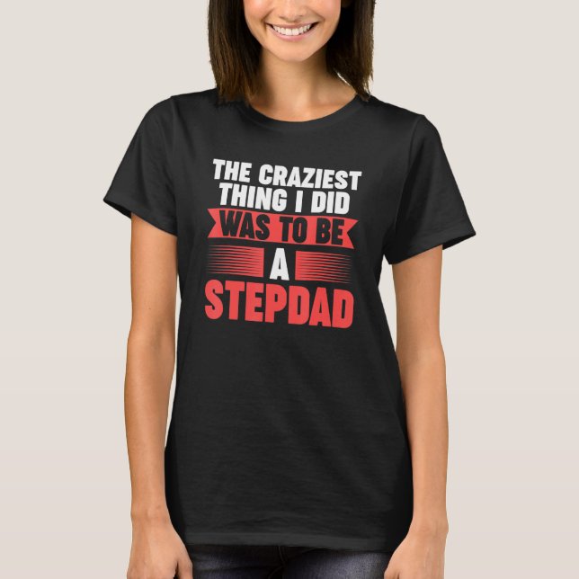 Mens Then craziest thing I did to be a Stepdad Ste T-Shirt (Front)