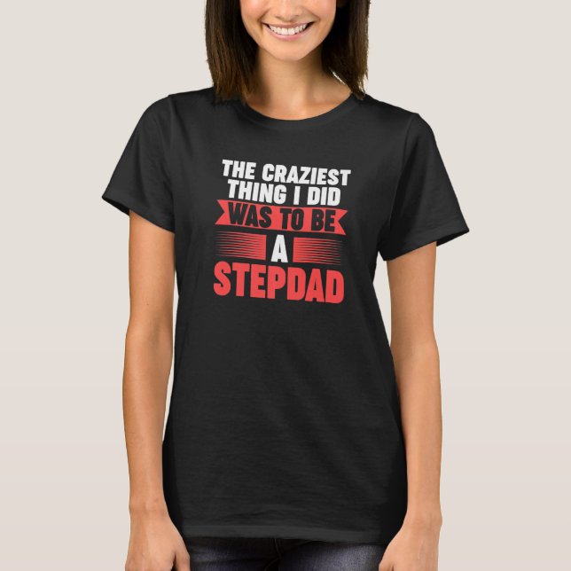 Mens Then craziest thing I did to be a Stepdad Ste T-Shirt (Front)