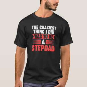 Mens Then craziest thing I did to be a Stepdad Ste T-Shirt